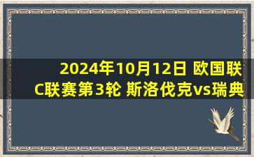 2024年10月12日 欧国联C联赛第3轮 斯洛伐克vs瑞典 全场录像